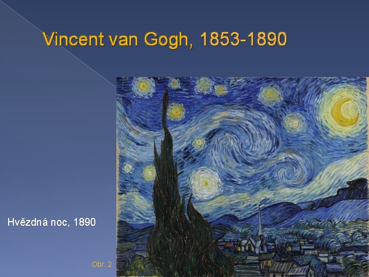 Vincent van Gogh, 1853 -1890 Hvězdná noc, 1890 Obr. 2 