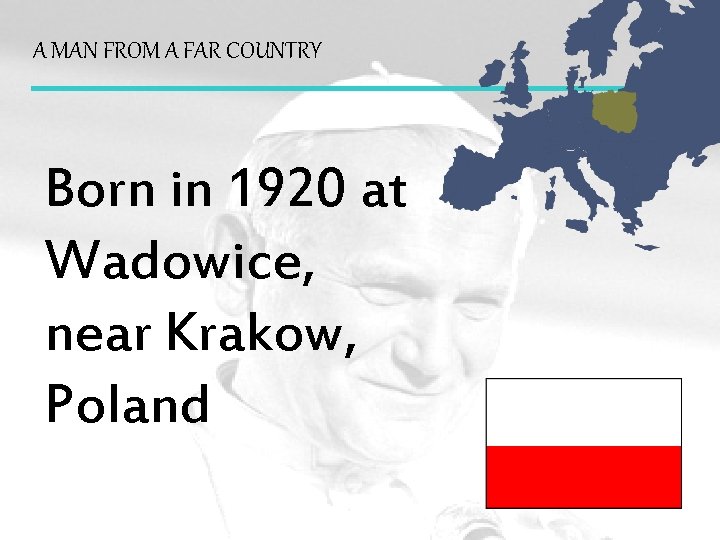 A MAN FROM A FAR COUNTRY Born in 1920 at Wadowice, near Krakow, Poland