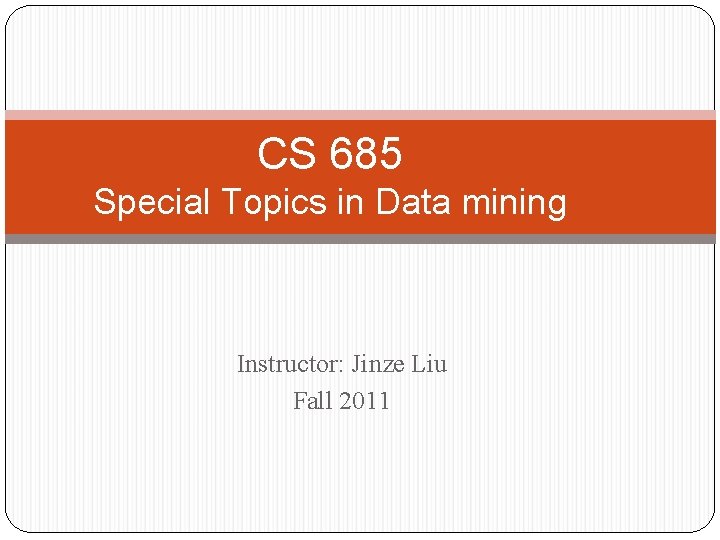 CS 685 Special Topics in Data mining Instructor: Jinze Liu Fall 2011 