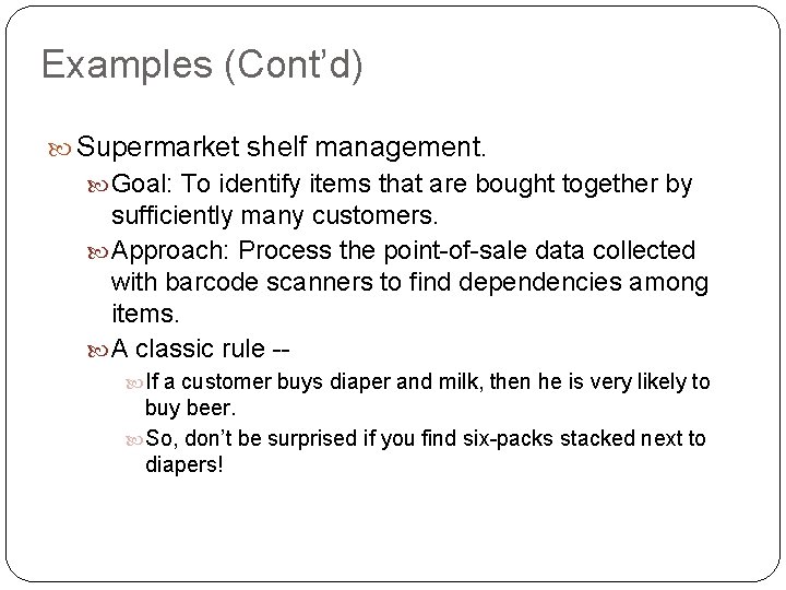 Examples (Cont’d) Supermarket shelf management. Goal: To identify items that are bought together by