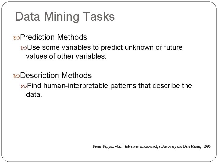 Data Mining Tasks Prediction Methods Use some variables to predict unknown or future values