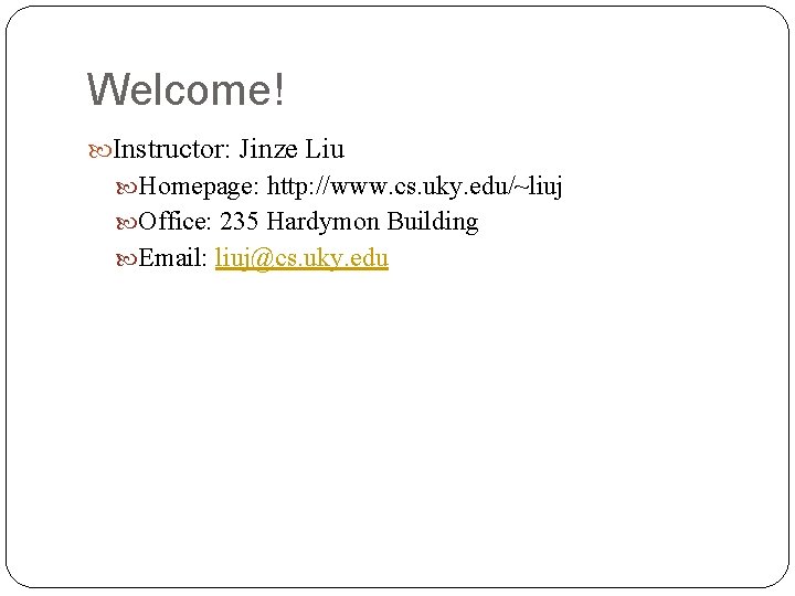 Welcome! Instructor: Jinze Liu Homepage: http: //www. cs. uky. edu/~liuj Office: 235 Hardymon Building