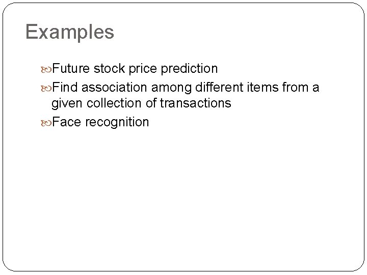 Examples Future stock price prediction Find association among different items from a given collection