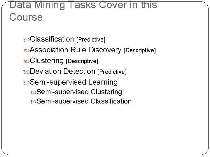 Data Mining Tasks Cover in this Course Classification [Predictive] Association Rule Discovery [Descriptive] Clustering