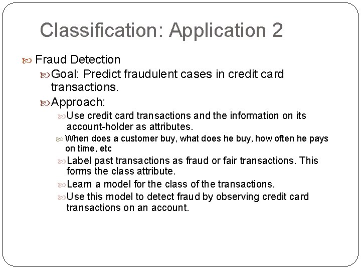 Classification: Application 2 Fraud Detection Goal: Predict fraudulent cases in credit card transactions. Approach: