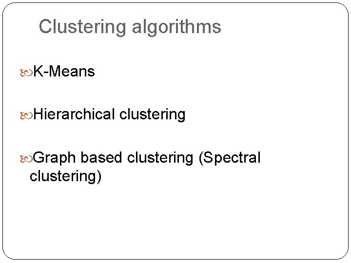 Clustering algorithms K-Means Hierarchical clustering Graph based clustering (Spectral clustering) 