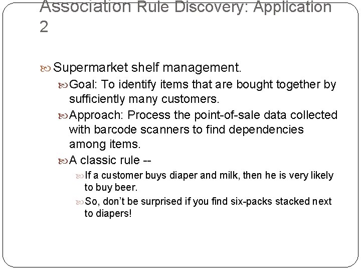 Association Rule Discovery: Application 2 Supermarket shelf management. Goal: To identify items that are