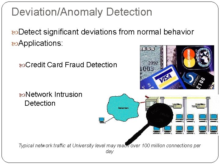 Deviation/Anomaly Detection Detect significant deviations from normal behavior Applications: Credit Card Fraud Detection Network