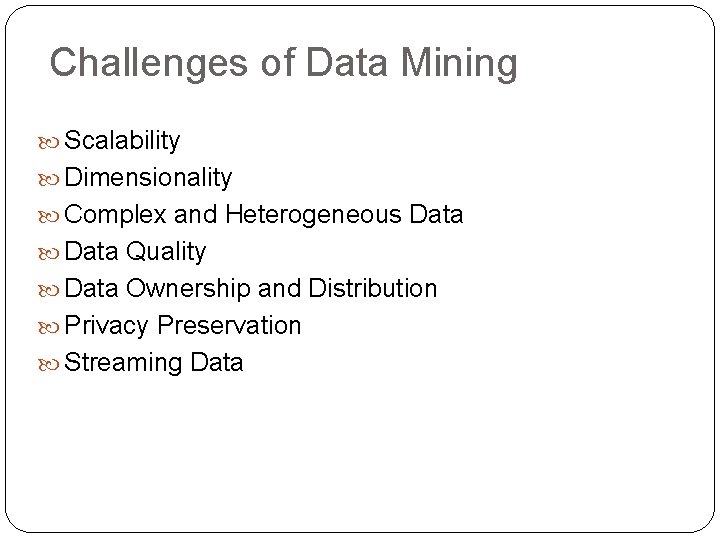 Challenges of Data Mining Scalability Dimensionality Complex and Heterogeneous Data Quality Data Ownership and