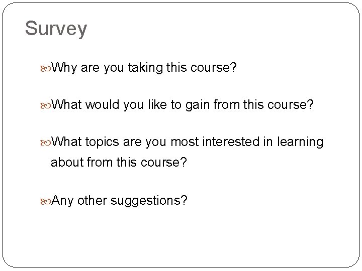 Survey Why are you taking this course? What would you like to gain from