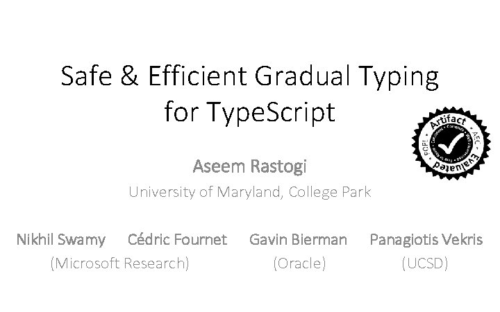 Safe & Efficient Gradual Typing for Type. Script Aseem Rastogi University of Maryland, College Safe & Efficient Gradual Typing for Type. Script Aseem Rastogi University of Maryland, College
