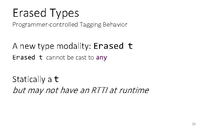 Erased Types Programmer-controlled Tagging Behavior A new type modality: Erased t cannot be cast Erased Types Programmer-controlled Tagging Behavior A new type modality: Erased t cannot be cast