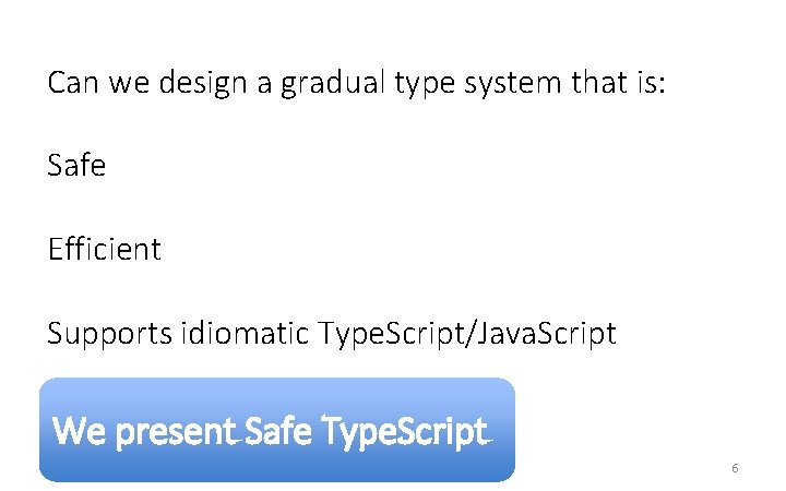 Can we design a gradual type system that is: Safe Efficient Supports idiomatic Type. Can we design a gradual type system that is: Safe Efficient Supports idiomatic Type.