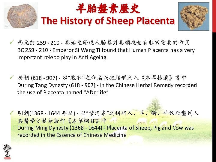 羊胎盤素歷史 The History of Sheep Placenta ü 西元前 259 - 210 - 秦始皇發現人胎盤對養顏抗老有非常重要的作用 BC