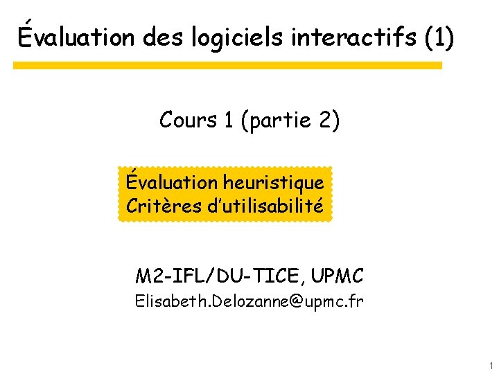 Évaluation des logiciels interactifs (1) Cours 1 (partie 2) Évaluation heuristique Critères d’utilisabilité M