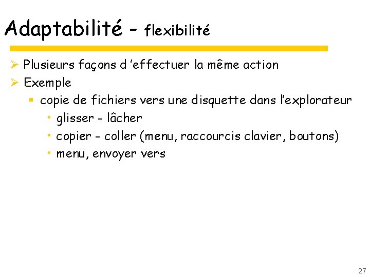 Adaptabilité - flexibilité Ø Plusieurs façons d ’effectuer la même action Ø Exemple §