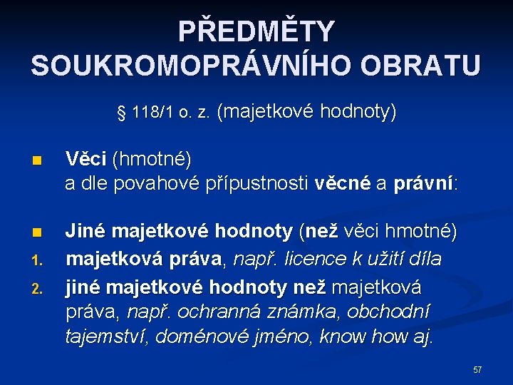 PŘEDMĚTY SOUKROMOPRÁVNÍHO OBRATU § 118/1 o. z. (majetkové hodnoty) n Věci (hmotné) a dle