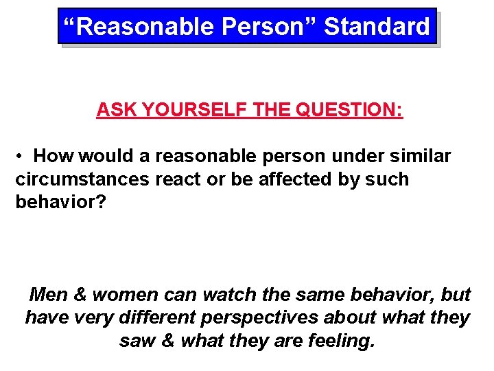 “Reasonable Person” Standard ASK YOURSELF THE QUESTION: • How would a reasonable person under