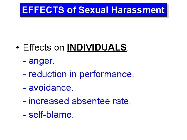 EFFECTS of Sexual Harassment • Effects on INDIVIDUALS: - anger. - reduction in performance.