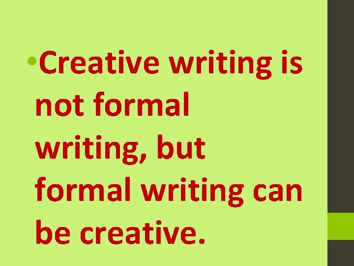  • Creative writing is not formal writing, but formal writing can be creative.