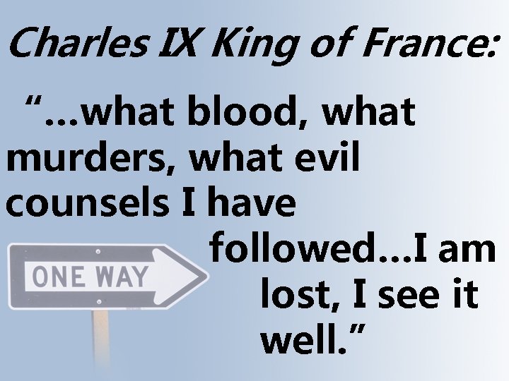 Charles IX King of France: “…what blood, what murders, what evil counsels I have