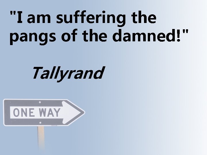 "I am suffering the pangs of the damned!" Tallyrand 