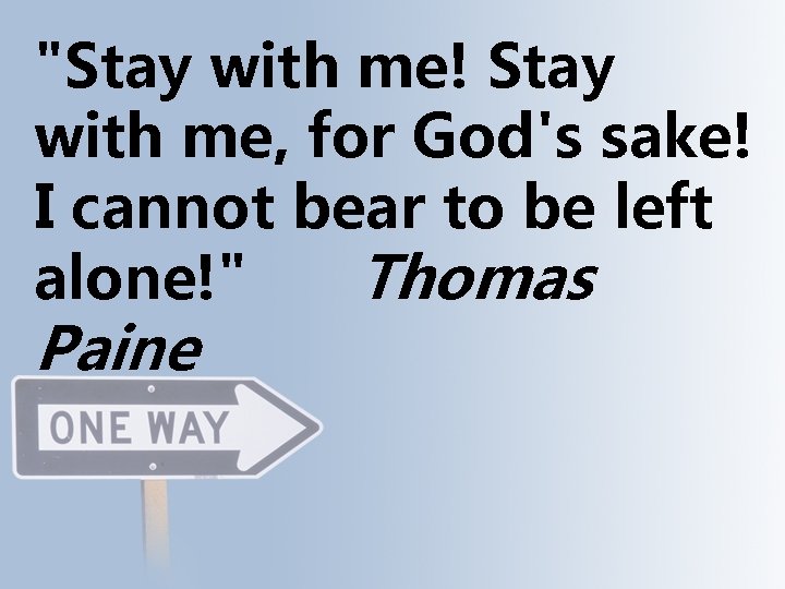 "Stay with me! Stay with me, for God's sake! I cannot bear to be