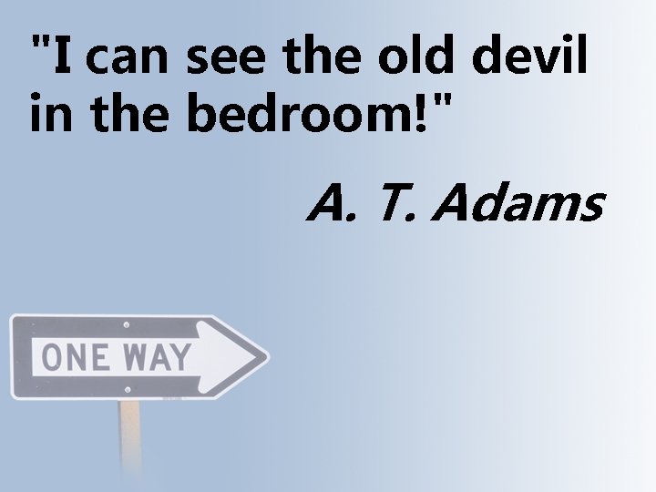 "I can see the old devil in the bedroom!" A. T. Adams 