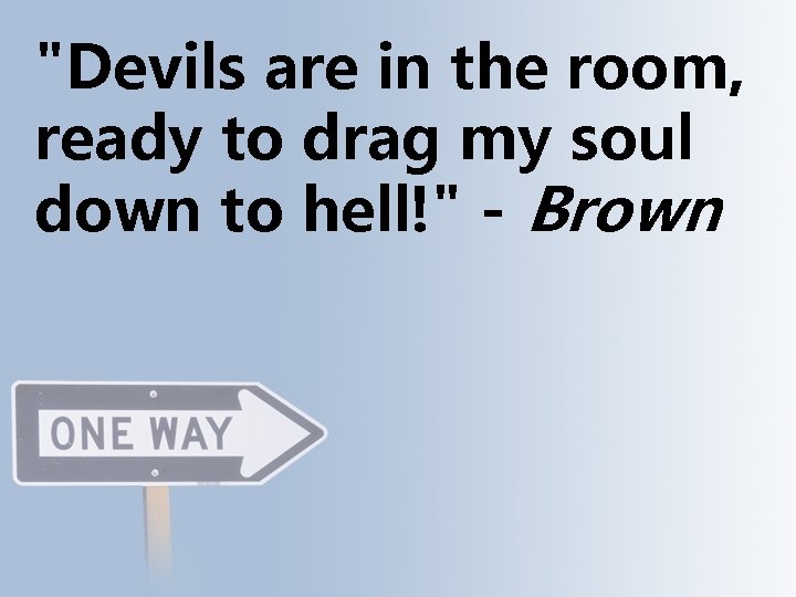 "Devils are in the room, ready to drag my soul down to hell!" -