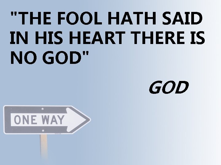 "THE FOOL HATH SAID IN HIS HEART THERE IS NO GOD" GOD 