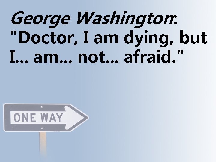 George Washington: "Doctor, I am dying, but I. . . am. . . not.