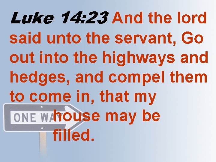 Luke 14: 23 And the lord said unto the servant, Go out into the