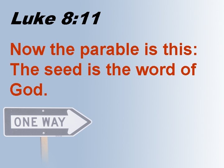 Luke 8: 11 Now the parable is this: The seed is the word of