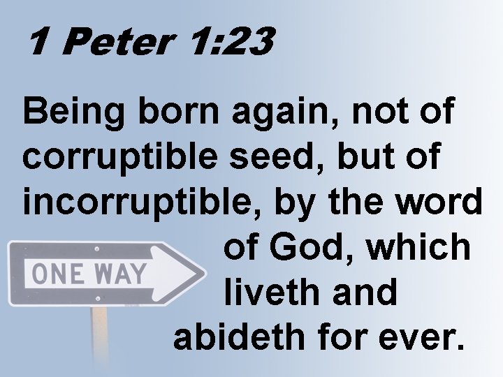 1 Peter 1: 23 Being born again, not of corruptible seed, but of incorruptible,