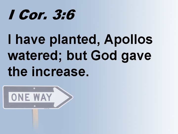 I Cor. 3: 6 I have planted, Apollos watered; but God gave the increase.