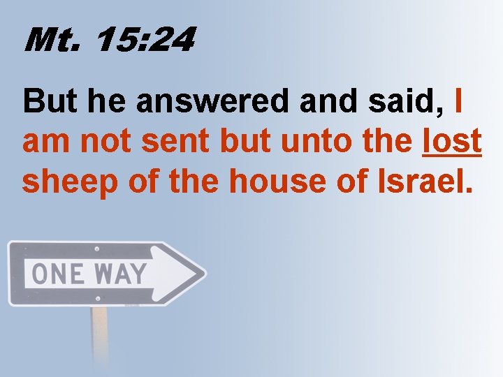 Mt. 15: 24 But he answered and said, I am not sent but unto