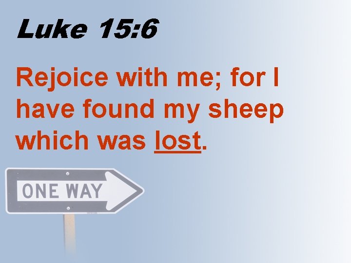 Luke 15: 6 Rejoice with me; for I have found my sheep which was