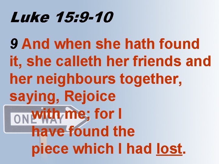 Luke 15: 9 -10 9 And when she hath found it, she calleth her