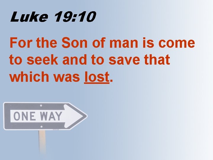 Luke 19: 10 For the Son of man is come to seek and to