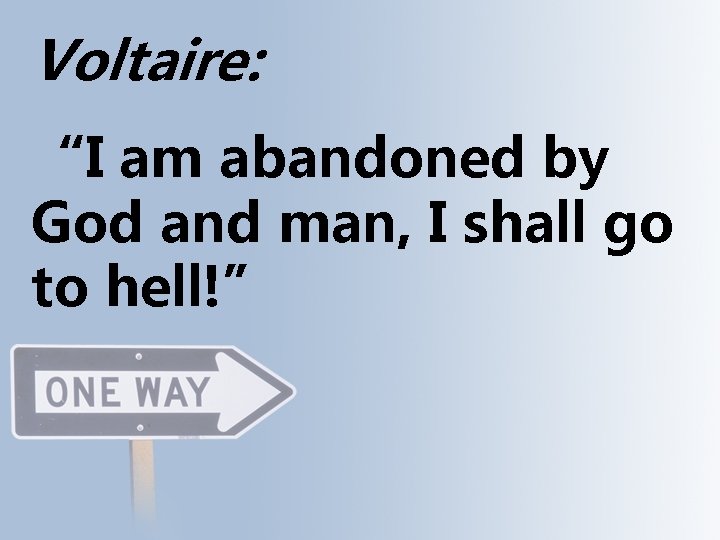 Voltaire: “I am abandoned by God and man, I shall go to hell!” 