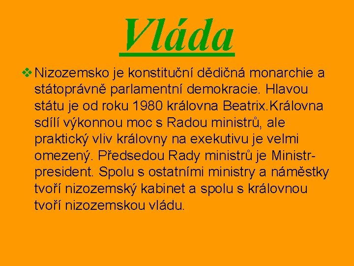 Vláda v Nizozemsko je konstituční dědičná monarchie a státoprávně parlamentní demokracie. Hlavou státu je