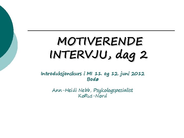 MOTIVERENDE INTERVJU, dag 2 Introduksjonskurs i MI 11. og 12. juni 2012 Bodø Ann-Heidi