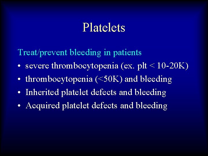 Platelets Treat/prevent bleeding in patients • severe thrombocytopenia (ex. plt < 10 -20 K)