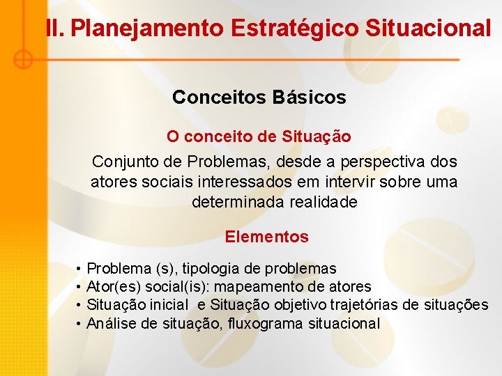 II. Planejamento Estratégico Situacional Conceitos Básicos O conceito de Situação Conjunto de Problemas, desde II. Planejamento Estratégico Situacional Conceitos Básicos O conceito de Situação Conjunto de Problemas, desde