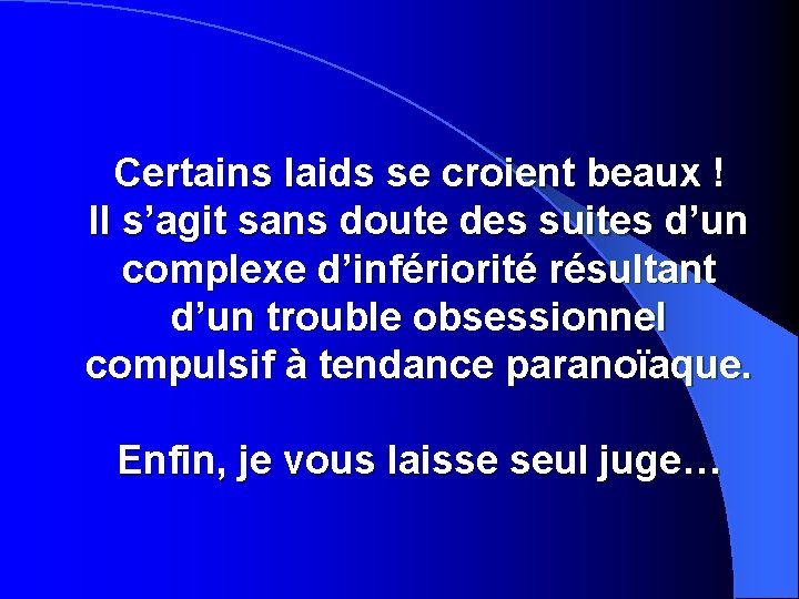 Certains laids se croient beaux ! Il s’agit sans doute des suites d’un complexe