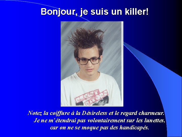 Bonjour, je suis un killer! Notez la coiffure à la Désireless et le regard