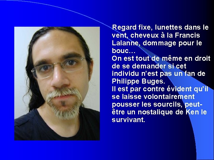 Regard fixe, lunettes dans le vent, cheveux à la Francis Lalanne, dommage pour le