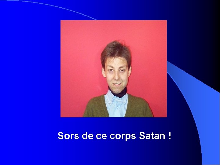 Sors de ce corps Satan ! 