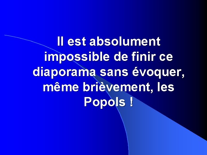 Il est absolument impossible de finir ce diaporama sans évoquer, même brièvement, les Popols