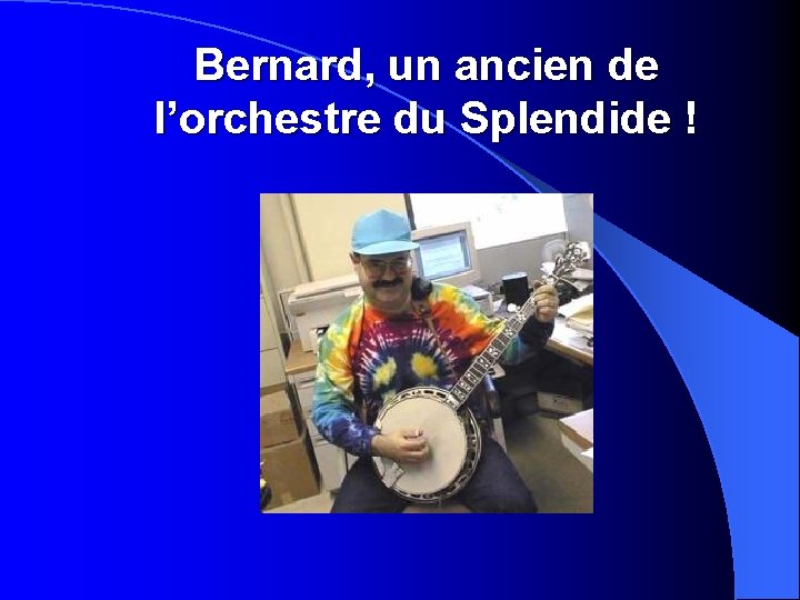 Bernard, un ancien de l’orchestre du Splendide ! 